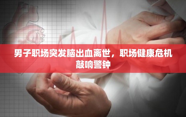 男子职场突发脑出血离世，职场健康危机敲响警钟