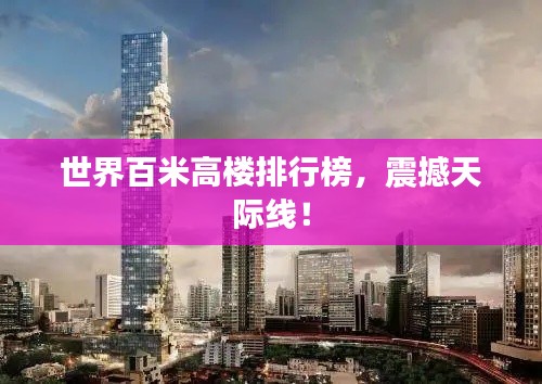 世界百米高楼排行榜，震撼天际线！