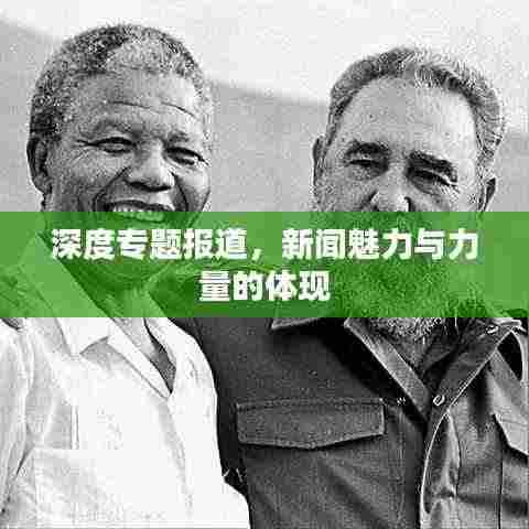 深度专题报道，新闻魅力与力量的体现