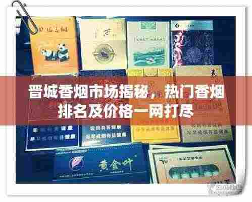 晋城香烟市场揭秘,热门香烟排名及价格一网打尽