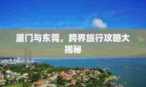厦门与东莞，跨界旅行攻略大揭秘