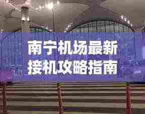 南宁机场最新接机攻略指南