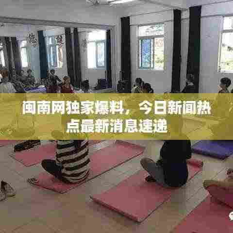 闽南网独家爆料，今日新闻热点最新消息速递