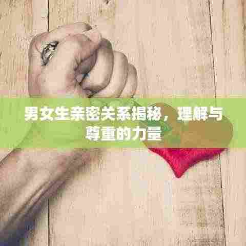 男女生亲密关系揭秘，理解与尊重的力量