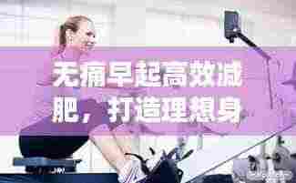 无痛早起高效减肥，打造理想身材的秘密武器！