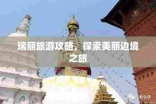 瑞丽旅游攻略，探索美丽边境之旅