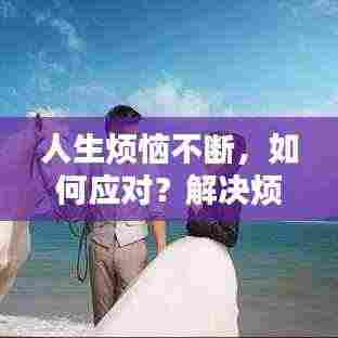 人生烦恼不断，如何应对？解决烦恼的秘诀大揭秘！
