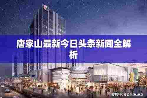 唐家山最新今日头条新闻全解析