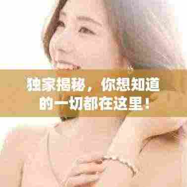 独家揭秘，你想知道的一切都在这里！