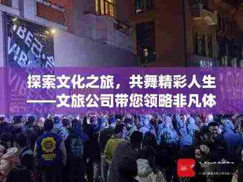 探索文化之旅，共舞精彩人生——文旅公司带您领略非凡体验