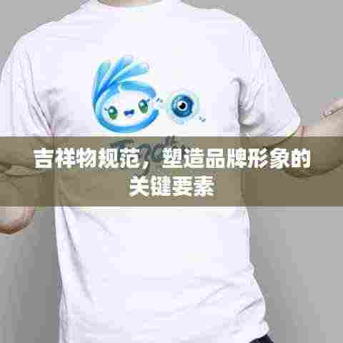 吉祥物规范，塑造品牌形象的关键要素