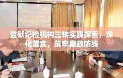 监狱纪检机构三转实践探索，深化落实，筑牢廉政防线