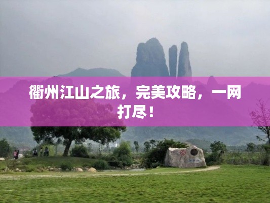 衢州江山之旅，完美攻略，一网打尽！