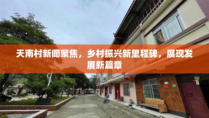 天南村新闻聚焦，乡村振兴新里程碑，展现发展新篇章
