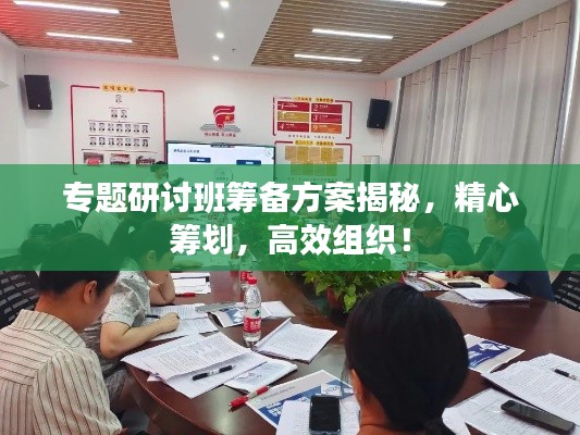 专题研讨班筹备方案揭秘，精心筹划，高效组织！