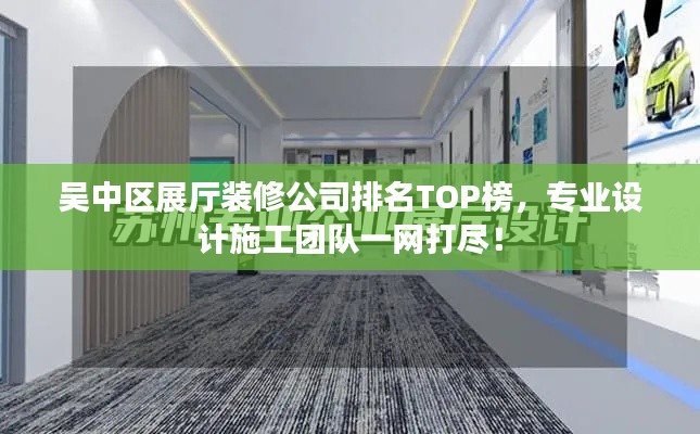 吴中区展厅装修公司排名TOP榜，专业设计施工团队一网打尽！