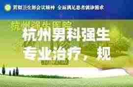 杭州男科强生专业治疗，规范诊疗与关怀同行