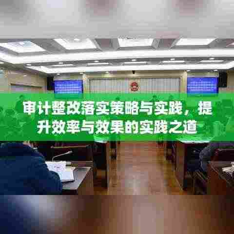 审计整改落实策略与实践，提升效率与效果的实践之道