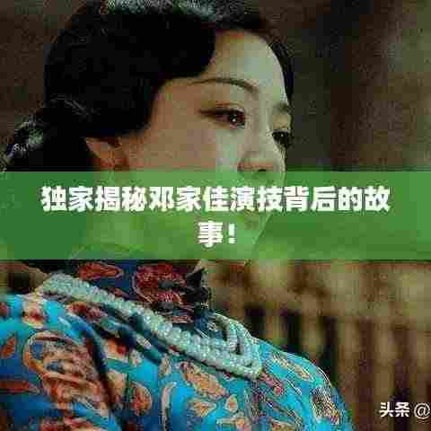 独家揭秘邓家佳演技背后的故事！