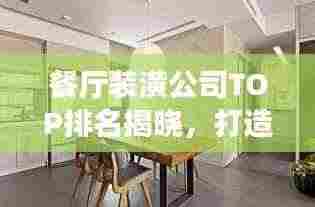 餐厅装潢公司TOP排名揭晓，打造优雅舒适就餐环境专家！
