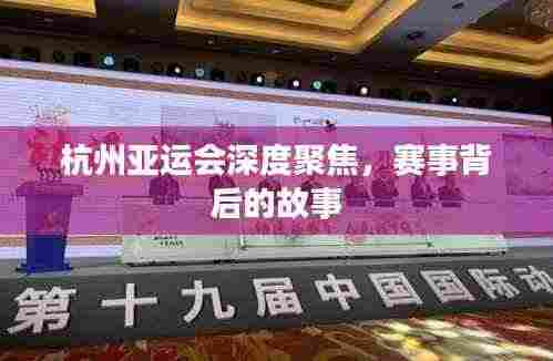 杭州亚运会深度聚焦，赛事背后的故事