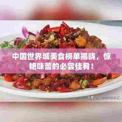 中国世界城美食榜单揭晓，惊艳味蕾的必尝佳肴！