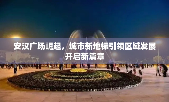 安汉广场崛起，城市新地标引领区域发展开启新篇章
