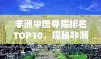 非洲中国寺院排名TOP10，探秘非洲大陆上的中华文化瑰宝