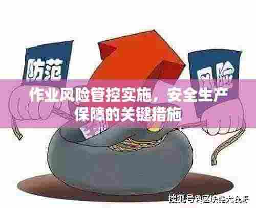 作业风险管控实施，安全生产保障的关键措施
