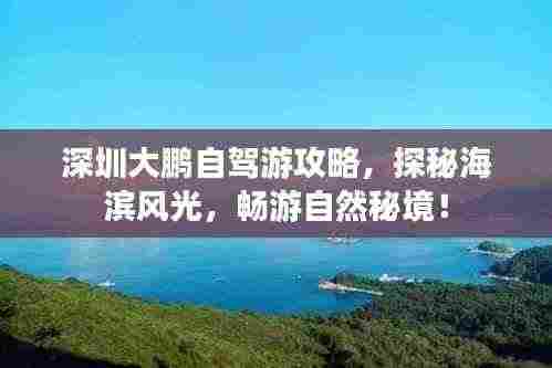 深圳大鹏自驾游攻略，探秘海滨风光，畅游自然秘境！