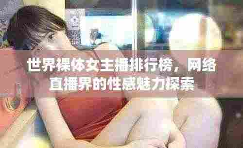世界裸体女主播排行榜，网络直播界的性感魅力探索