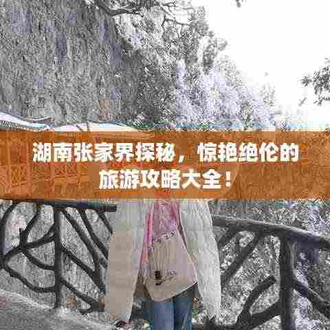 湖南张家界探秘，惊艳绝伦的旅游攻略大全！