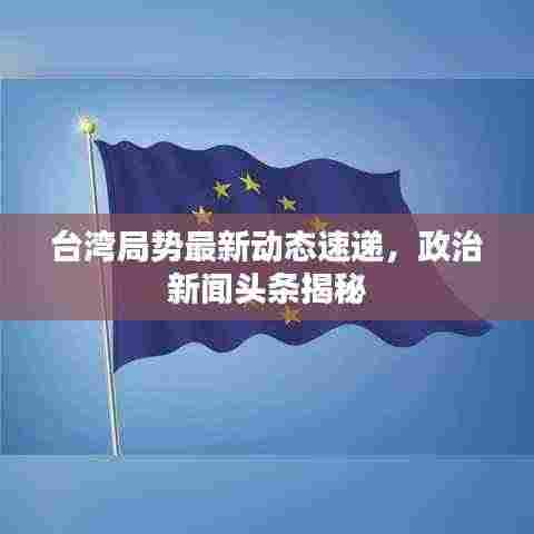 台湾局势最新动态速递，政治新闻头条揭秘