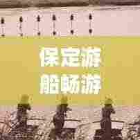 保定游船畅游攻略，带你领略水上风情！