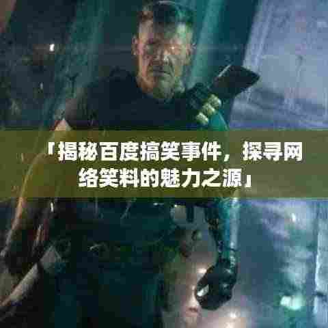 「揭秘百度搞笑事件，探寻网络笑料的魅力之源」