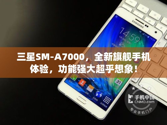 三星SM-A7000，全新旗舰手机体验，功能强大超乎想象！