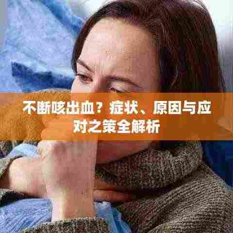 不断咳出血？症状、原因与应对之策全解析