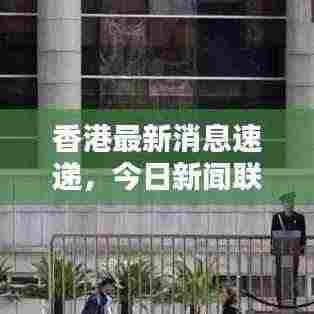香港最新消息速递，今日新闻联播热点汇总