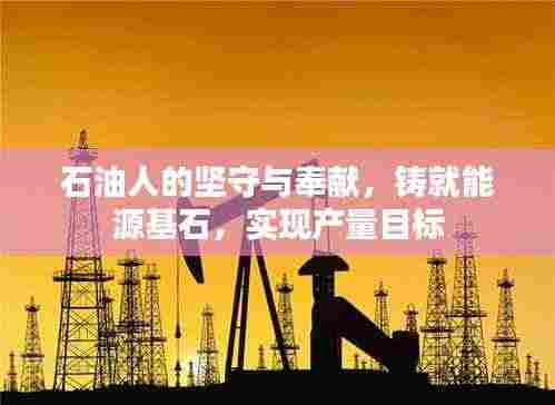 石油人的坚守与奉献，铸就能源基石，实现产量目标