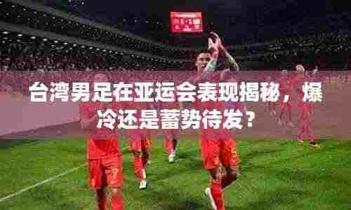 台湾男足在亚运会表现揭秘，爆冷还是蓄势待发？