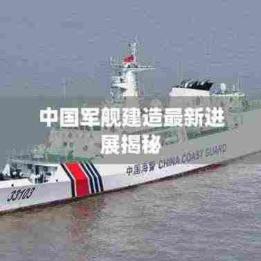中国军舰建造最新进展揭秘