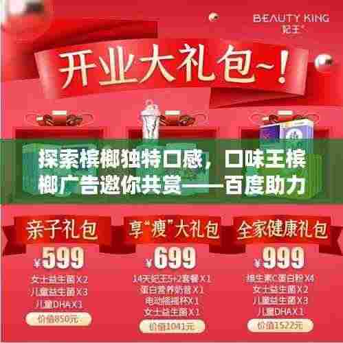 探索槟榔独特口感，口味王槟榔广告邀你共赏——百度助力，一搜便知