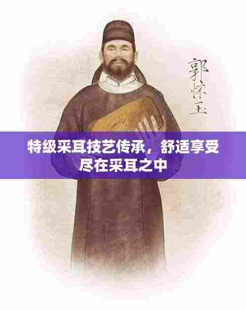 特级采耳技艺传承，舒适享受尽在采耳之中