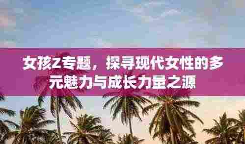 女孩Z专题，探寻现代女性的多元魅力与成长力量之源