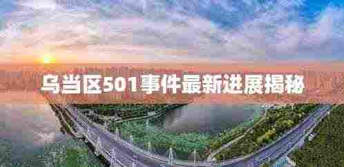 乌当区501事件最新进展揭秘