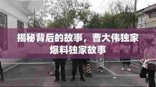 揭秘背后的故事，曹大伟独家爆料独家故事
