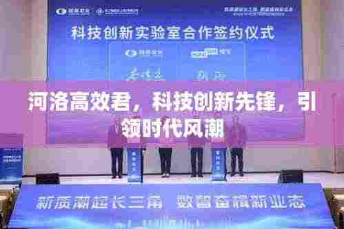 河洛高效君，科技创新先锋，引领时代风潮