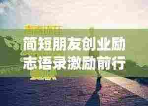 简短朋友创业励志语录激励前行！