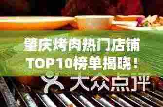肇庆烤肉热门店铺TOP10榜单揭晓！