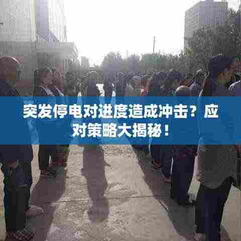 突发停电对进度造成冲击？应对策略大揭秘！